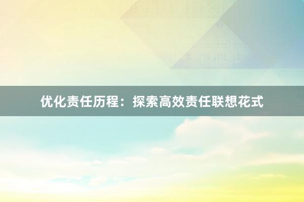 优化责任历程：探索高效责任联想花式