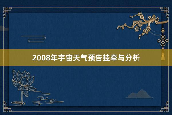 2008年宇宙天气预告挂牵与分析